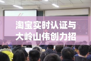 淘宝实时认证与大岭山伟创力招聘信息,职场扬帆探寻之旅