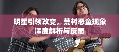 明星引领改变,荒村恶童现象深度解析与反思