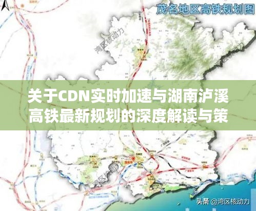 关于CDN实时加速与湖南泸溪高铁最新规划的深度解读与策略探讨