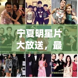 宁夏明星片大放送,最新哈西明星一网打尽,你喜爱的偶像在这里!
