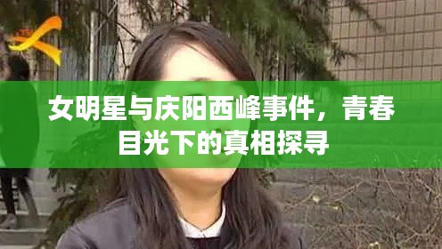 女明星与庆阳西峰事件,青春目光下的真相探寻