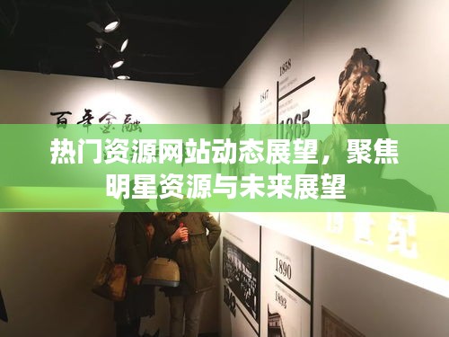 热门资源网站动态展望,聚焦明星资源与未来展望