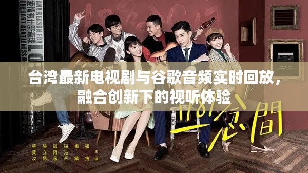 台湾最新电视剧与谷歌音频实时回放,融合创新下的视听体验