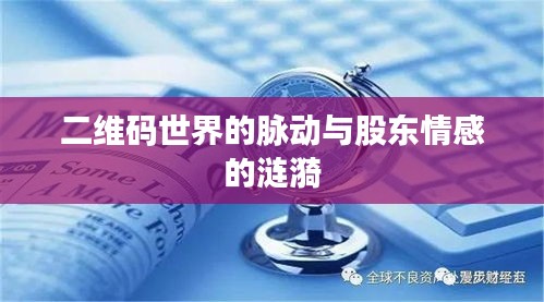 二维码世界的脉动与股东情感的涟漪