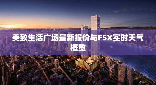 美致生活广场最新报价与FSX实时天气概览