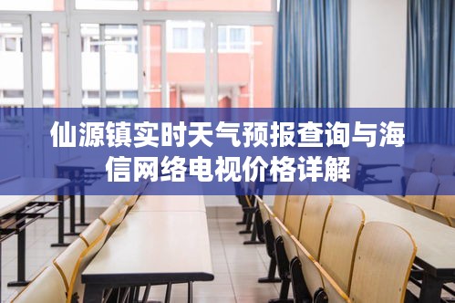 仙源镇实时天气预报查询与海信网络电视价格详解