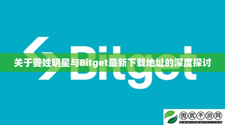 关于夔姓明星与Bitget最新下载地址的深度探讨