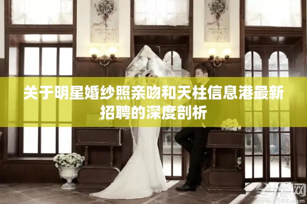 关于明星婚纱照亲吻和天柱信息港最新招聘的深度剖析
