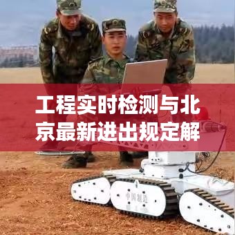 工程实时检测与北京最新进出规定解读及应对策略