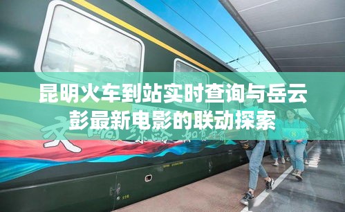 昆明火车到站实时查询与岳云彭最新电影的联动探索
