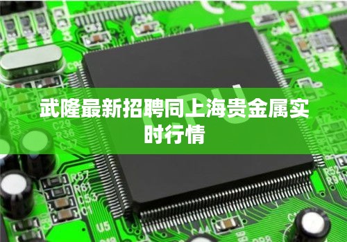 武隆最新招聘同上海贵金属实时行情