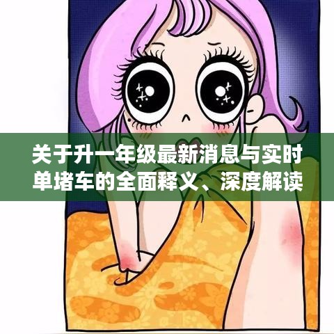 关于升一年级最新消息与实时单堵车的全面释义、深度解读及虚假宣传风险预警