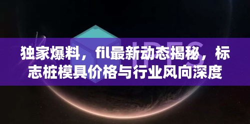 独家爆料,fil最新动态揭秘,标志桩模具价格与行业风向深度探讨