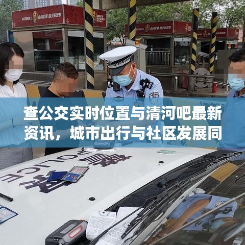 查公交实时位置与清河吧最新资讯,城市出行与社区发展同步更新