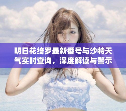 明日花绮罗最新番号与沙特天气实时查询,深度解读与警示