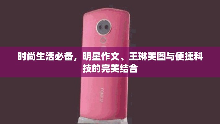 时尚生活必备,明星作文、王琳美图与便捷科技的完美结合