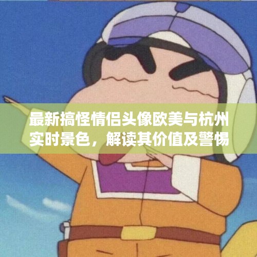 最新搞怪情侣头像欧美与杭州实时景色,解读其价值及警惕虚假宣传