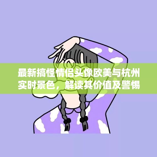 最新搞怪情侣头像欧美与杭州实时景色,解读其价值及警惕虚假宣传