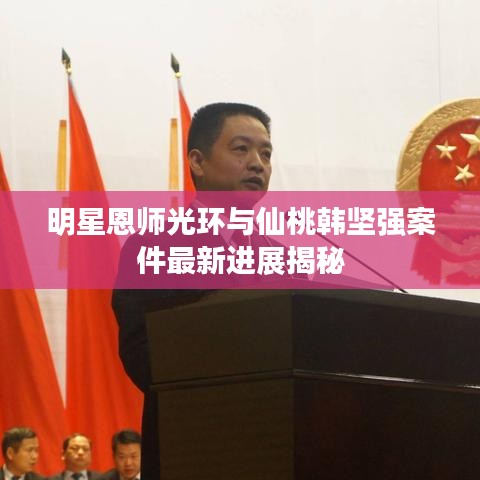 明星恩师光环与仙桃韩坚强案件最新进展揭秘