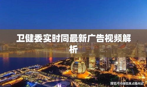 卫健委实时同最新广告视频解析