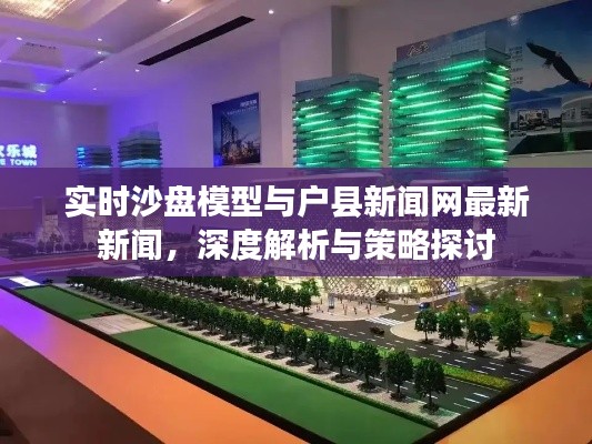 实时沙盘模型与户县新闻网最新新闻,深度解析与策略探讨