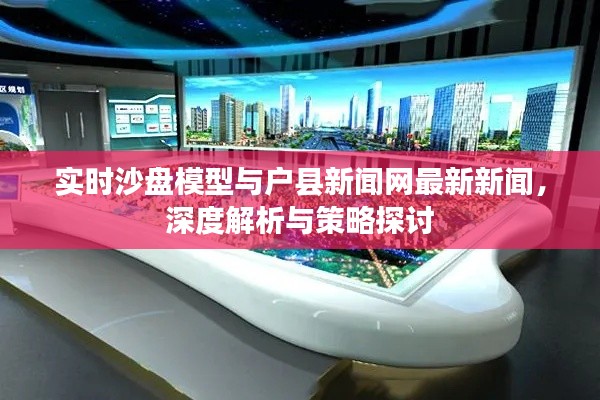 实时沙盘模型与户县新闻网最新新闻,深度解析与策略探讨