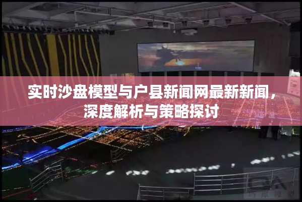 实时沙盘模型与户县新闻网最新新闻,深度解析与策略探讨