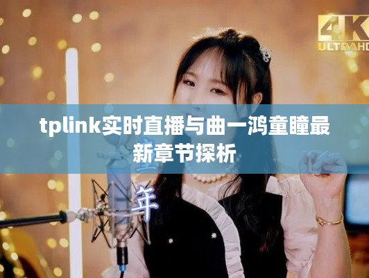 tplink实时直播与曲一鸿童瞳最新章节探析