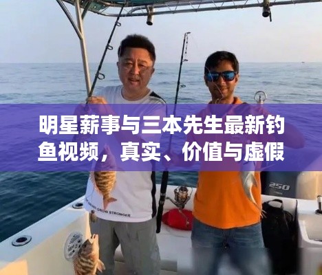 明星薪事与三本先生最新钓鱼视频,真实、价值与虚假宣传的解析