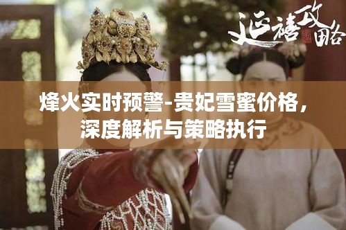 烽火实时预警-贵妃雪蜜价格,深度解析与策略执行