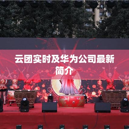 云团实时及华为公司最新简介