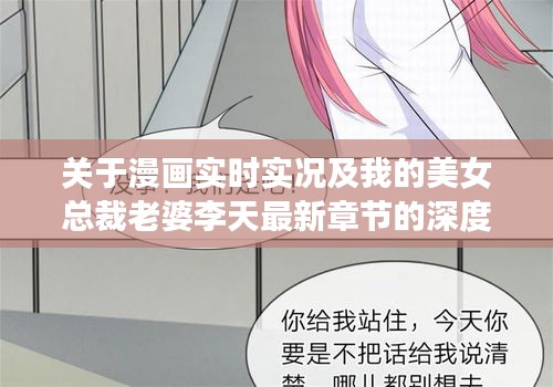 关于漫画实时实况及我的美女总裁老婆李天最新章节的深度解读与警示