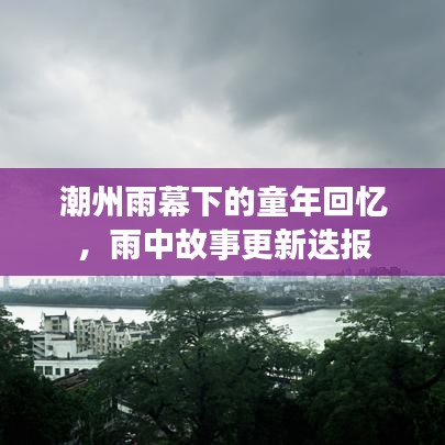 潮州雨幕下的童年回忆,雨中故事更新迭报