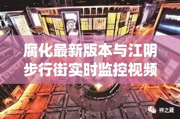 腐化最新版本与江阴步行街实时监控视频的关系,概念解读、专家建议及风险警示