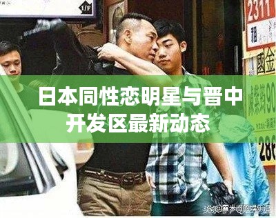 日本同性恋明星与晋中开发区最新动态