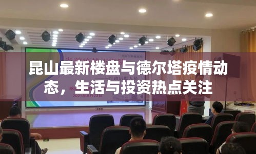 昆山最新楼盘与德尔塔疫情动态,生活与投资热点关注