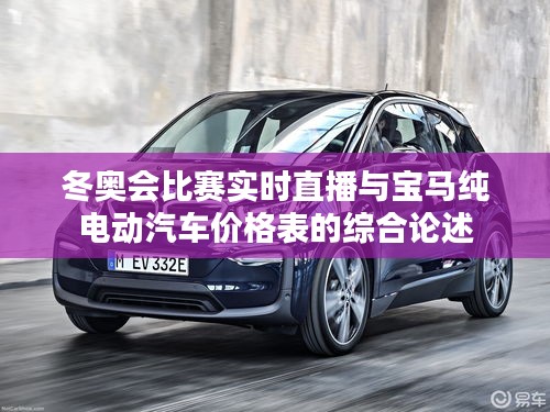 冬奥会比赛实时直播与宝马纯电动汽车价格表的综合论述