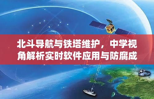 北斗导航与铁塔维护,中学视角解析实时软件应用与防腐成本概览