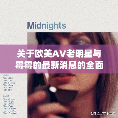 关于欧美AV老明星与霉霉的最新消息的全面解析