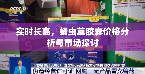 实时长高,蛹虫草胶囊价格分析与市场探讨