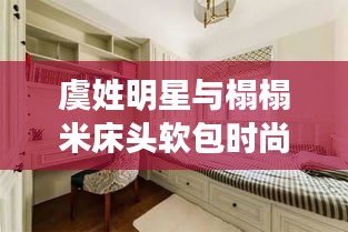 虞姓明星与榻榻米床头软包时尚潮流解析