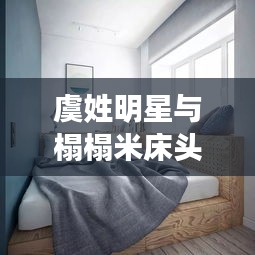 虞姓明星与榻榻米床头软包时尚潮流解析