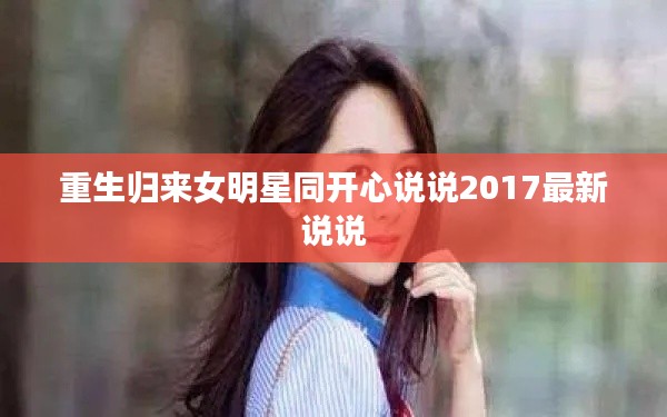 重生归来女明星同开心说说2017最新说说