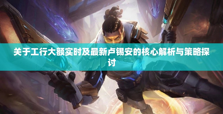 关于工行大额实时及最新卢锡安的核心解析与策略探讨