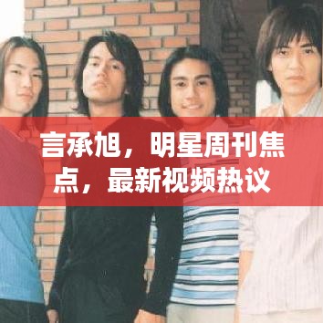 言承旭,明星周刊焦点,最新视频热议主角