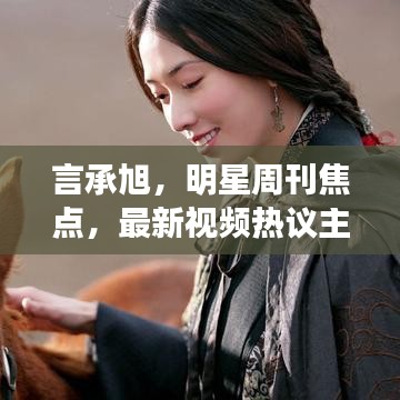 言承旭,明星周刊焦点,最新视频热议主角