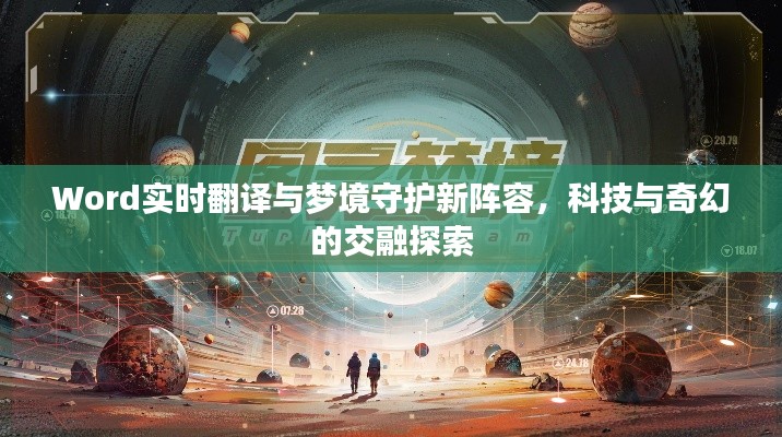 Word实时翻译与梦境守护新阵容,科技与奇幻的交融探索