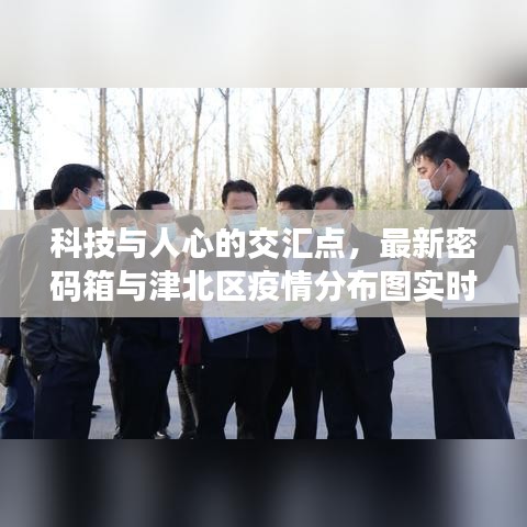 科技与人心的交汇点,最新密码箱与津北区疫情分布图实时更新动态