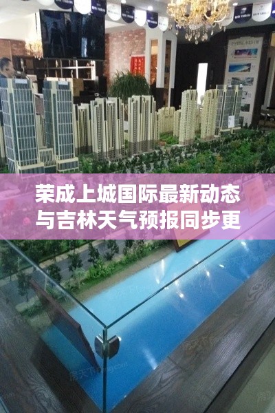 荣成上城国际最新动态与吉林天气预报同步更新