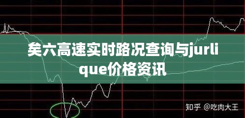 矣六高速实时路况查询与jurlique价格资讯